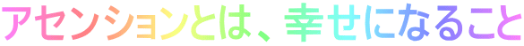 アセンションとは、幸せになること