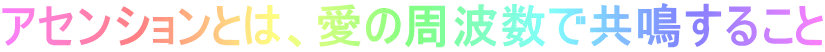 アセンションとは、愛の周波数で共鳴すること