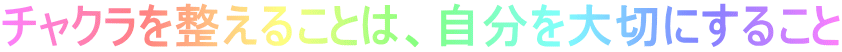 チャクラを整えることは、自分を大切にすること