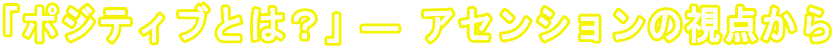 「ポジティブとは?」― アセンションの視点から