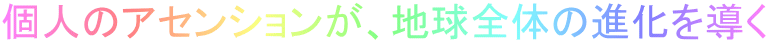 個人のアセンションが、地球全体の進化を導く
